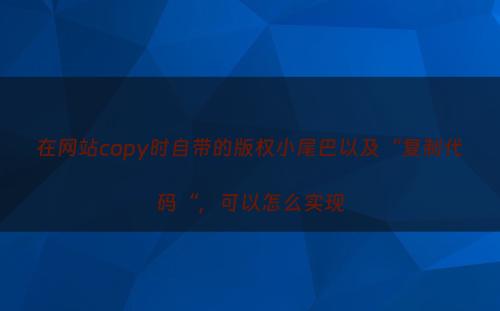在网站copy时自带的版权小尾巴以及“复制代码“，可以怎么实现