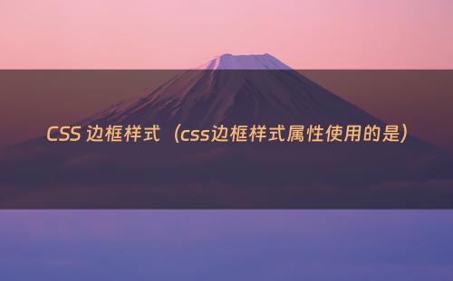 CSS 边框样式（css边框样式属性使用的是）