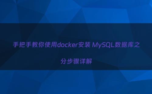 手把手教你使用docker安装 MySQL数据库之分步骤详解
