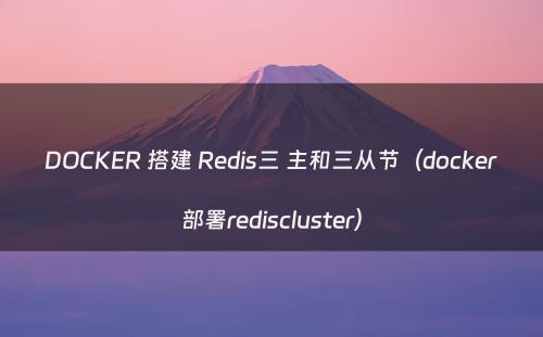 DOCKER 搭建 Redis三 主和三从节（docker部署rediscluster）