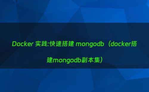 Docker 实践:快速搭建 mongodb（docker搭建mongodb副本集）