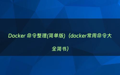 Docker 命令整理(简单版)（docker常用命令大全简书）