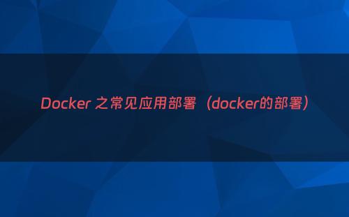 Docker 之常见应用部署（docker的部署）