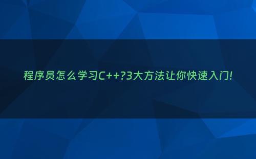 程序员怎么学习C++?3大方法让你快速入门!