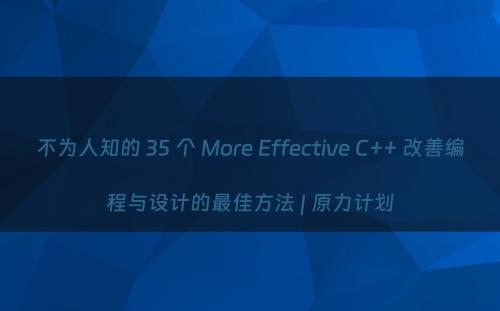 不为人知的 35 个 More Effective C++ 改善编程与设计的最佳方法 | 原力计划