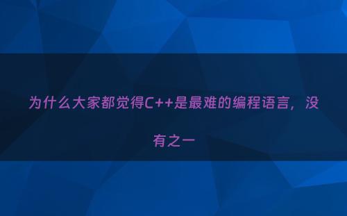 为什么大家都觉得C++是最难的编程语言，没有之一