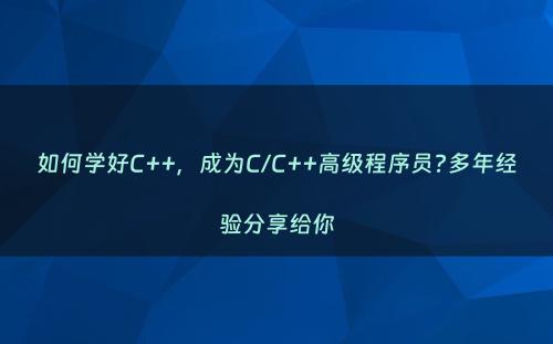 如何学好C++，成为C/C++高级程序员?多年经验分享给你