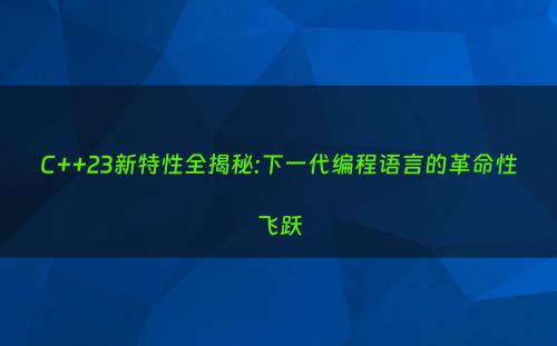C++23新特性全揭秘:下一代编程语言的革命性飞跃