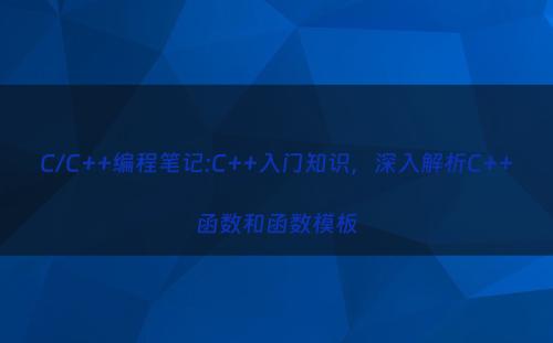 C/C++编程笔记:C++入门知识，深入解析C++函数和函数模板
