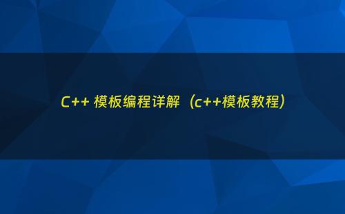 C++ 模板编程详解（c++模板教程）