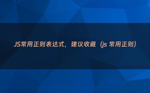 JS常用正则表达式，建议收藏（js 常用正则）