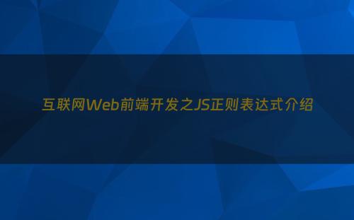互联网Web前端开发之JS正则表达式介绍