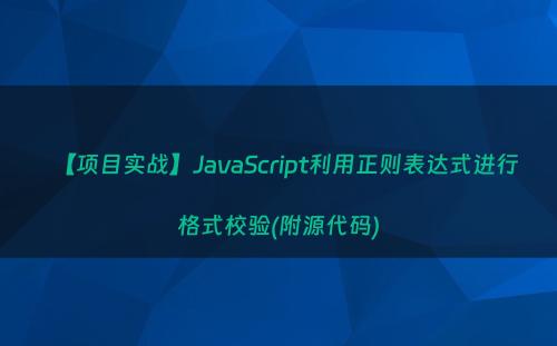 【项目实战】JavaScript利用正则表达式进行格式校验(附源代码)