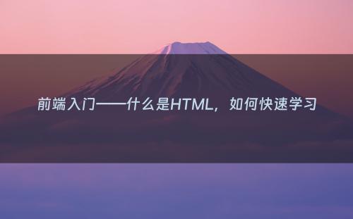 前端入门——什么是HTML，如何快速学习