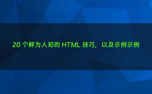 20 个鲜为人知的 HTML 技巧，以及示例示例