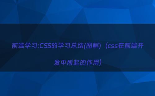 前端学习:CSS的学习总结(图解)（css在前端开发中所起的作用）