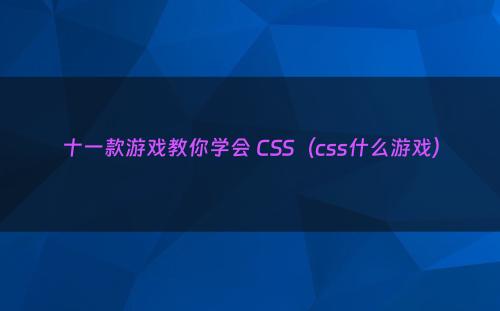 十一款游戏教你学会 CSS（css什么游戏）