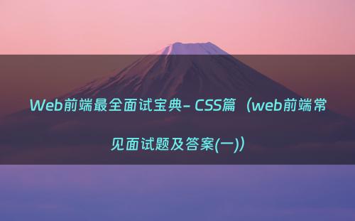 Web前端最全面试宝典- CSS篇（web前端常见面试题及答案(一)）