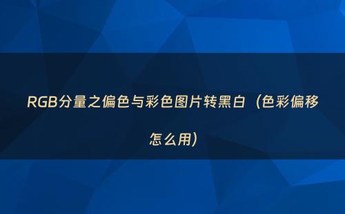 RGB分量之偏色与彩色图片转黑白（色彩偏移怎么用）