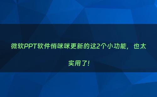 微软PPT软件悄咪咪更新的这2个小功能，也太实用了!