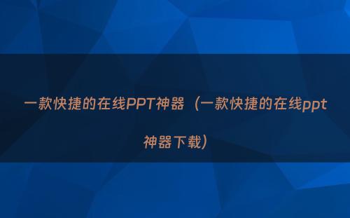 一款快捷的在线PPT神器（一款快捷的在线ppt神器下载）