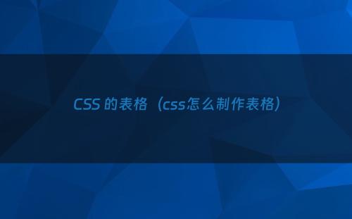 CSS 的表格（css怎么制作表格）