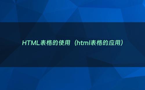 HTML表格的使用（html表格的应用）