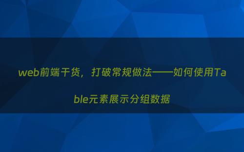 web前端干货，打破常规做法——如何使用Table元素展示分组数据