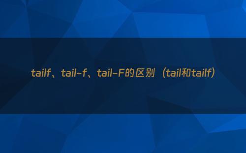 tailf、tail-f、tail-F的区别（tail和tailf）