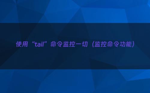 使用“tail”命令监控一切（监控命令功能）