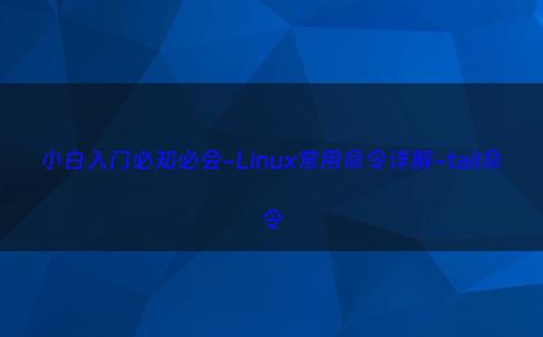 小白入门必知必会-Linux常用命令详解-tail命令