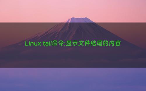 Linux tail命令:显示文件结尾的内容