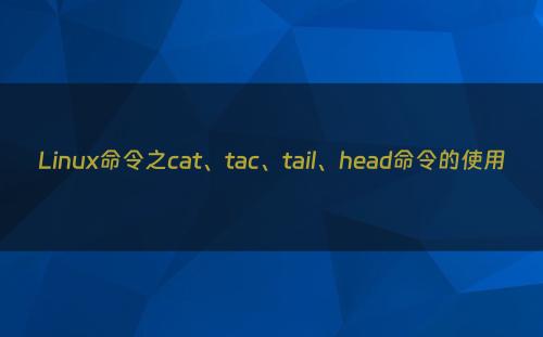 Linux命令之cat、tac、tail、head命令的使用