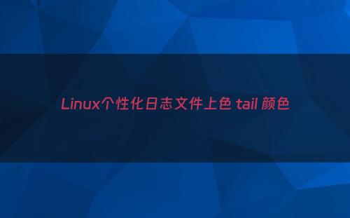 Linux个性化日志文件上色 tail 颜色
