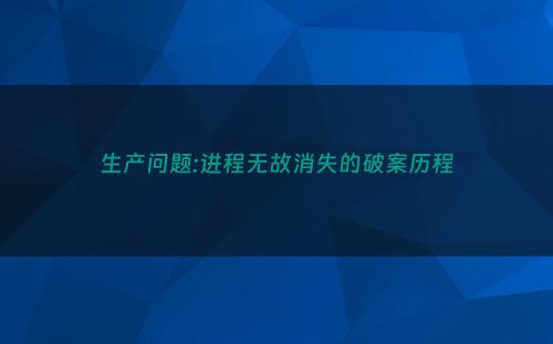 生产问题:进程无故消失的破案历程