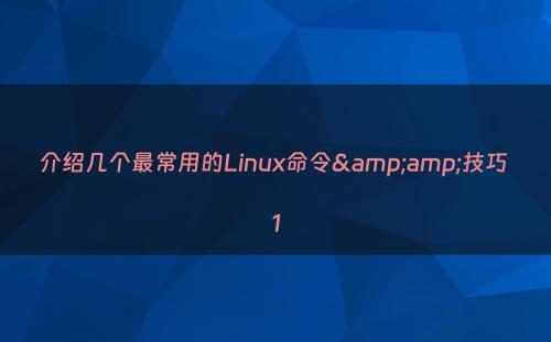 介绍几个最常用的Linux命令&amp;技巧 1