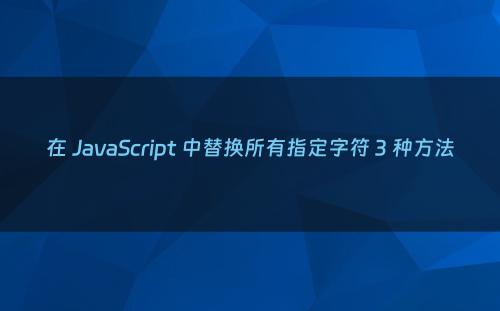 在 JavaScript 中替换所有指定字符 3 种方法