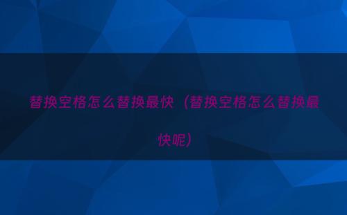 替换空格怎么替换最快（替换空格怎么替换最快呢）