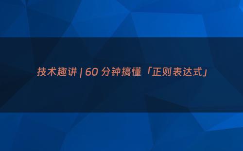 技术趣讲 | 60 分钟搞懂「正则表达式」