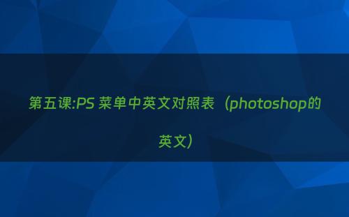 第五课:PS 菜单中英文对照表（photoshop的英文）