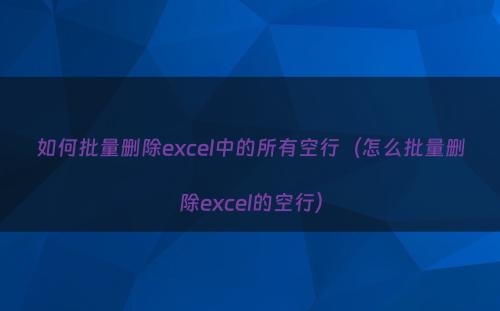 如何批量删除excel中的所有空行（怎么批量删除excel的空行）