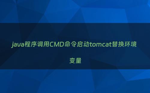 java程序调用CMD命令启动tomcat替换环境变量