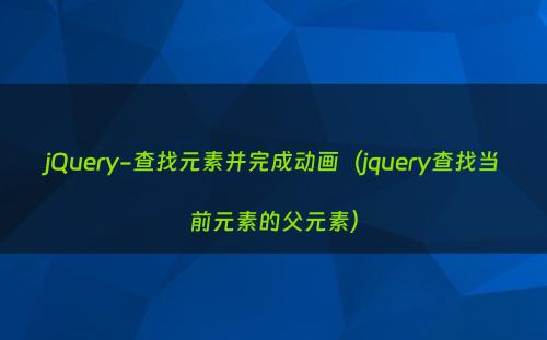 jQuery-查找元素并完成动画（jquery查找当前元素的父元素）