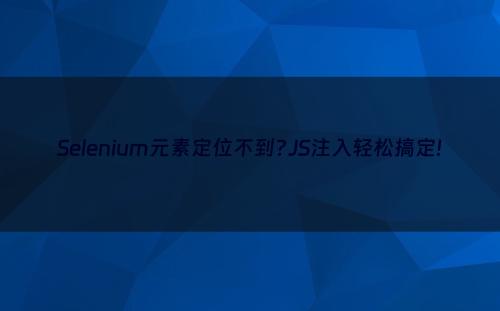 Selenium元素定位不到?JS注入轻松搞定!