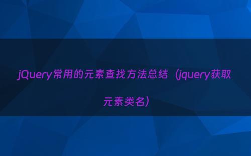 jQuery常用的元素查找方法总结（jquery获取元素类名）