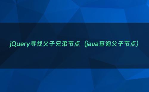 jQuery寻找父子兄弟节点（java查询父子节点）