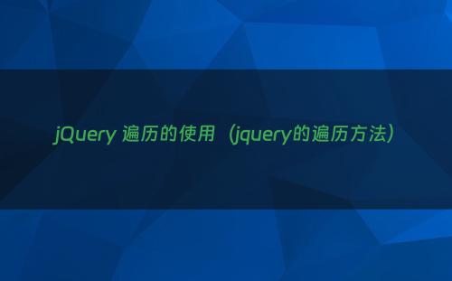 jQuery 遍历的使用（jquery的遍历方法）