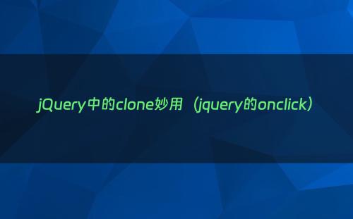 jQuery中的clone妙用（jquery的onclick）