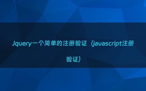 Jquery一个简单的注册验证（javascript注册验证）