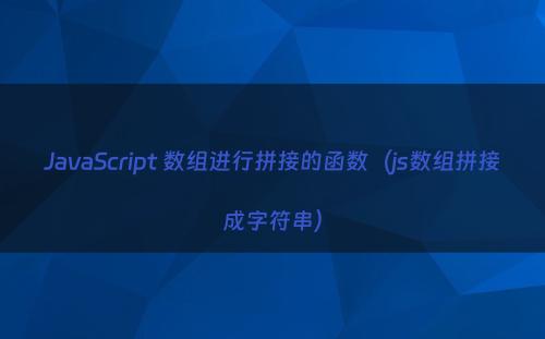 JavaScript 数组进行拼接的函数（js数组拼接成字符串）